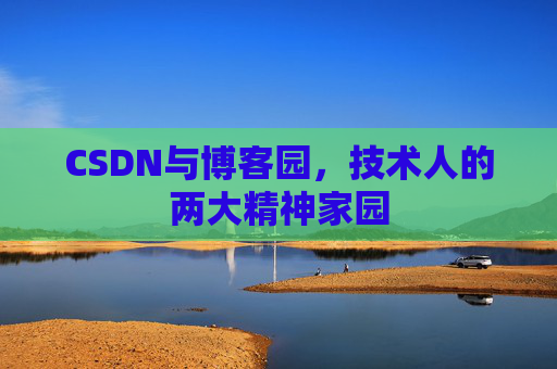 CSDN与博客园,技术人的两大精神家园 CSDN与博客园,技术人的两大精神家园
